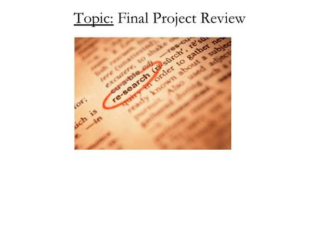 Topic: Final Project Review. The following Power Point is a template (a sample for you to follow) for the way your final presentation should be formatted.