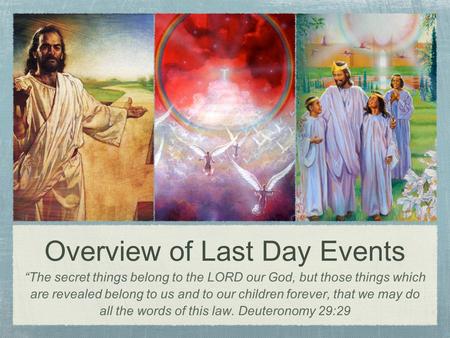 Overview of Last Day Events “The secret things belong to the LORD our God, but those things which are revealed belong to us and to our children forever,