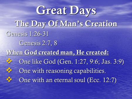 Great Days The Day Of Man’s Creation Genesis 1:26-31 Genesis 2:7, 8 When God created man, He created:  One like God (Gen. 1:27, 9:6; Jas. 3:9)  One with.