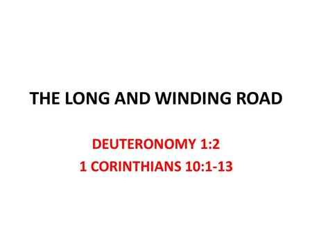 THE LONG AND WINDING ROAD DEUTERONOMY 1:2 1 CORINTHIANS 10:1-13.