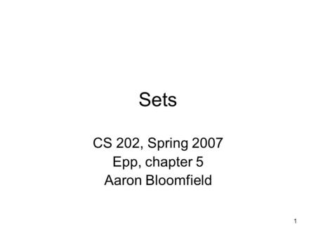 1 Sets CS 202, Spring 2007 Epp, chapter 5 Aaron Bloomfield.