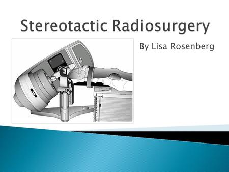 By Lisa Rosenberg.  Discovered in 1950 by Lars Leksell and Börje Larsson  Noninvasive procedure  Uses precise radiation to attack cells  Similar to.