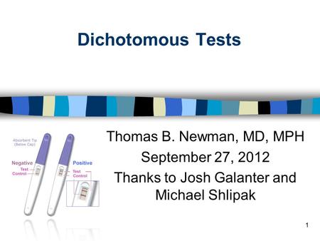 Dichotomous Tests Thomas B. Newman, MD, MPH September 27, 2012 Thanks to Josh Galanter and Michael Shlipak 1.