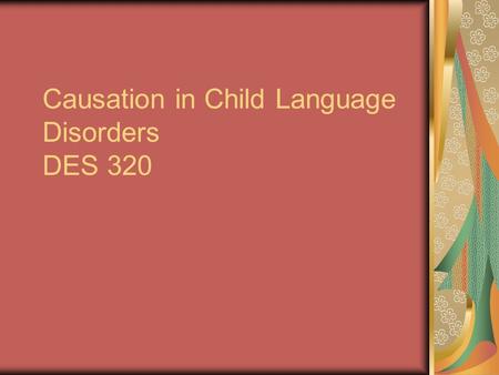 Causation in Child Language Disorders DES 320. Syndrome “the presence of multiple anolalies in the same individual with all of thoses anomalies having.