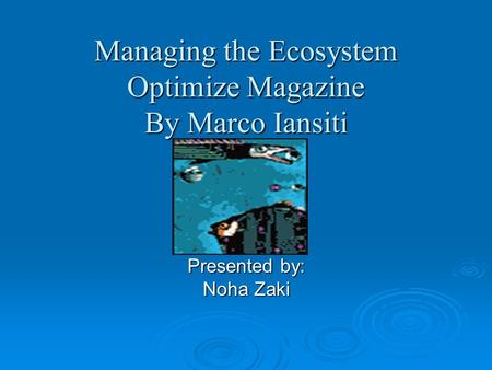 Managing the Ecosystem Optimize Magazine By Marco Iansiti Presented by: Noha Zaki.