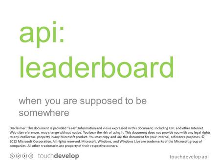 Touchdevelop api api: leaderboard when you are supposed to be somewhere Disclaimer: This document is provided “as-is”. Information and views expressed.