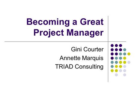 Becoming a Great Project Manager Gini Courter Annette Marquis TRIAD Consulting.