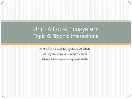 Part of the Local Ecosystems Module Biology in Focus, Preliminary Course Glenda Childrawi and Stephanie Hollis Unit: A Local Ecosystem Topic 6: Trophic.