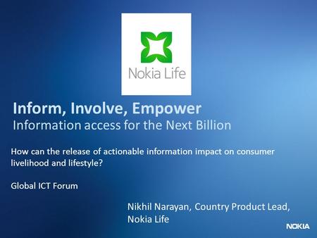 Nokia Internal Use Only Inform, Involve, Empower Information access for the Next Billion How can the release of actionable information impact on consumer.