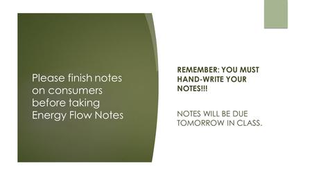 Please finish notes on consumers before taking Energy Flow Notes REMEMBER: YOU MUST HAND-WRITE YOUR NOTES!!! NOTES WILL BE DUE TOMORROW IN CLASS.