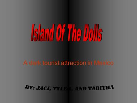 A dark tourist attraction in Mexico. A world renowned tourist destination is “La Isla de la Munecas”- a Spanish name which means the Island of the dolls.