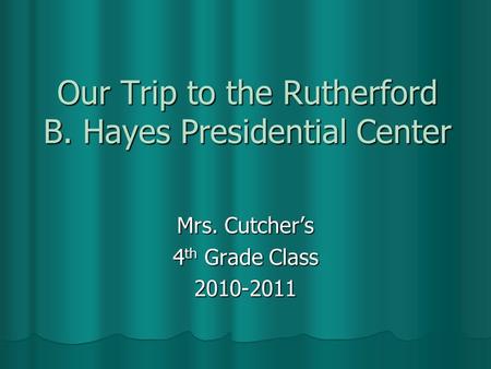 Our Trip to the Rutherford B. Hayes Presidential Center Mrs. Cutcher’s 4 th Grade Class 2010-2011.