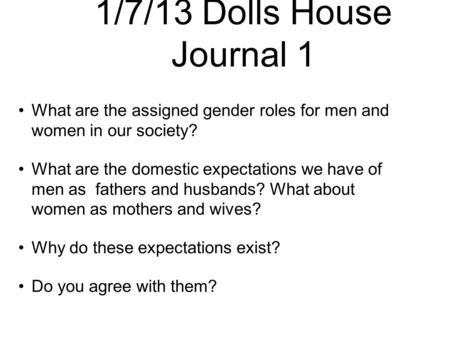 1/7/13 Dolls House Journal 1 What are the assigned gender roles for men and women in our society? What are the domestic expectations we have of men as.