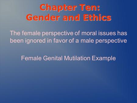 Chapter Ten: Gender and Ethics Chapter Ten: Gender and Ethics The female perspective of moral issues has been ignored in favor of a male perspective Female.
