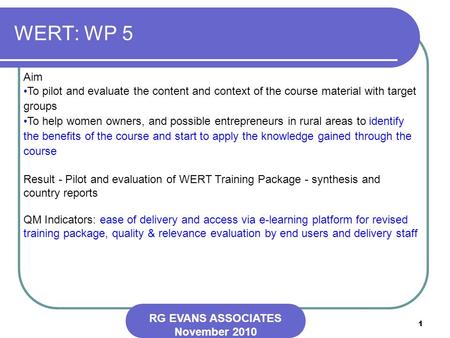 1 WERT: WP 5 RG EVANS ASSOCIATES November 2010 Aim To pilot and evaluate the content and context of the course material with target groups To help women.