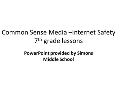 Common Sense Media –Internet Safety 7 th grade lessons PowerPoint provided by Simons Middle School.