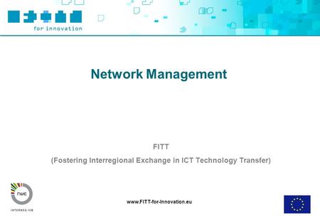 Www.FITT-for-Innovation.eu Network Management FITT (Fostering Interregional Exchange in ICT Technology Transfer)