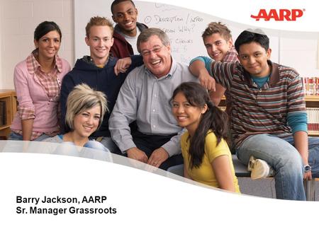 Barry Jackson, AARP Sr. Manager Grassroots. AARP AARP – About Us 40 million members AARP The Magazine AARP Bulletin AARP.org Email, Direct Mail, Phone.