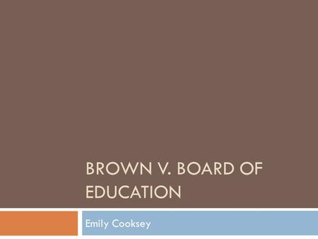 BROWN V. BOARD OF EDUCATION Emily Cooksey. A Little History  1865  Civil War ends  13 th Amendment abolishes slavery  1866  Founding of the Ku Klux.