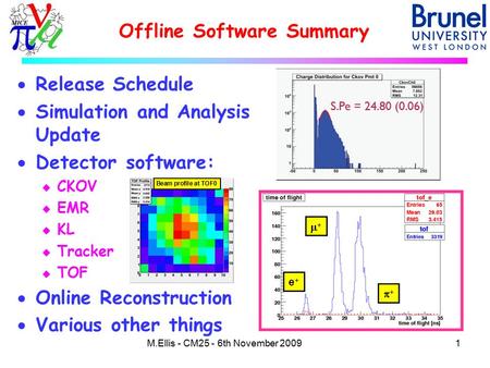 Offline Software Summary 1M.Ellis - CM25 - 6th November 2009  Release Schedule  Simulation and Analysis Update  Detector software: u CKOV u EMR u KL.