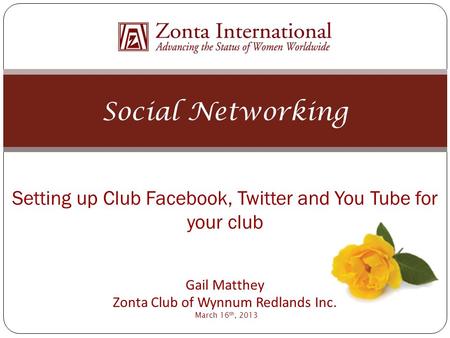 Social Networking Setting up Club Facebook, Twitter and You Tube for your club Gail Matthey Zonta Club of Wynnum Redlands Inc. March 16 th, 2013.