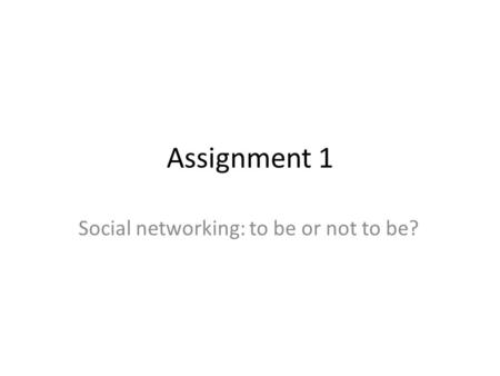 Assignment 1 Social networking: to be or not to be?