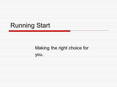 Running Start Making the right choice for you.. Running Start - What is It? A State program created to give qualified students the option to pursue their.