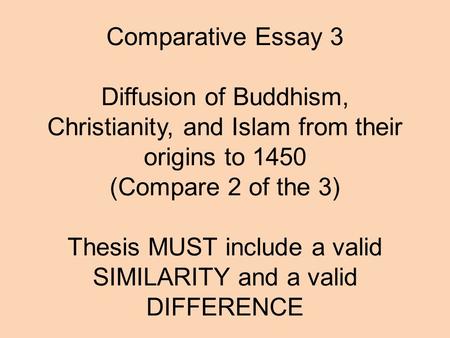 Comparative Essay 3   Diffusion of Buddhism, Christianity, and Islam from their origins to 1450 (Compare 2 of the 3)   Thesis MUST include a valid SIMILARITY.
