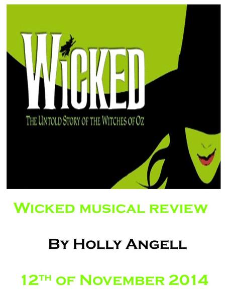 Wicked musical review By Holly Angell 12 th of November 2014.