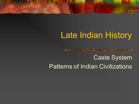 Late Indian History Caste System Patterns of Indian Civilizations.