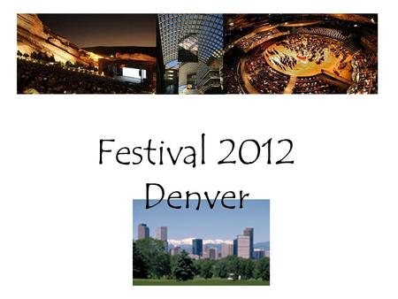 Festival 2012 Denver. Performance Venues Festival Village Housing and Registration Timing Schedule Performance Options.