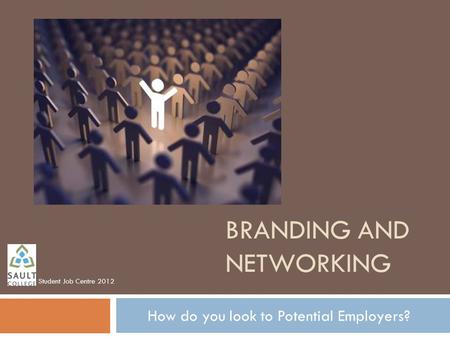 BRANDING AND NETWORKING How do you look to Potential Employers? Student Job Centre 2012.