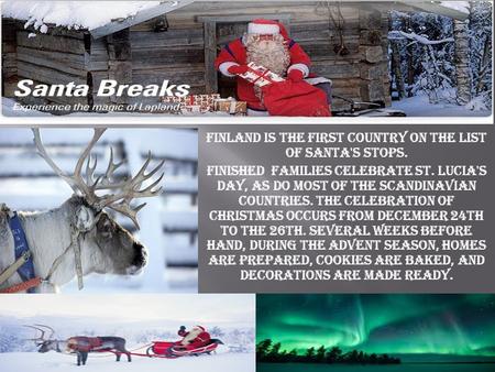 Finland is the first country on the list of Santa's stops. Finished families celebrate St. Lucia's Day, as do most of the Scandinavian countries. The celebration.