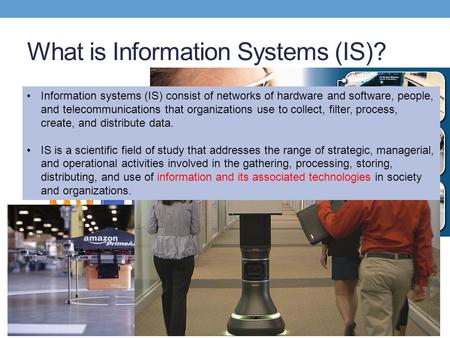 What is Information Systems (IS)? Information systems (IS) consist of networks of hardware and software, people, and telecommunications that organizations.