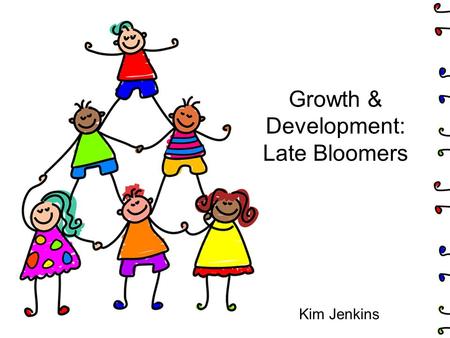 Growth & Development: Late Bloomers Kim Jenkins. What is a “late bloomer”?  a child or adolescent who develops more slowly than others in their age group,