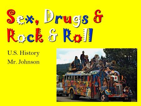 Sex, Drugs & Rock & Roll U.S. History Mr. Johnson.