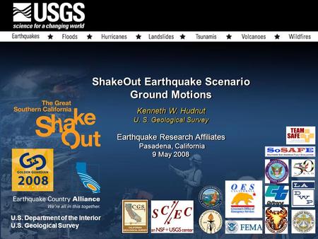ShakeOut Earthquake Scenario Ground Motions Kenneth W. Hudnut U. S. Geological Survey Earthquake Research Affiliates Pasadena, California 9 May 2008 U.S.