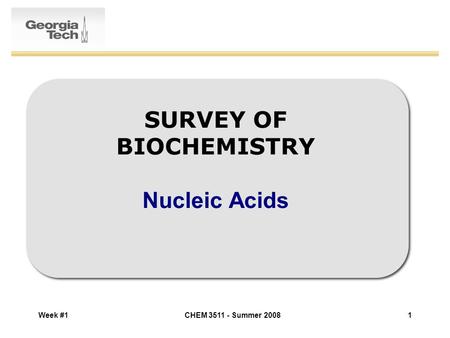 Week #1CHEM 3511 - Summer 20081 SURVEY OF BIOCHEMISTRY Nucleic Acids.