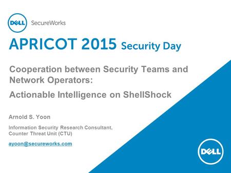 APRICOT 2015 Security Day Cooperation between Security Teams and Network Operators: Actionable Intelligence on ShellShock Arnold S. Yoon Information Security.