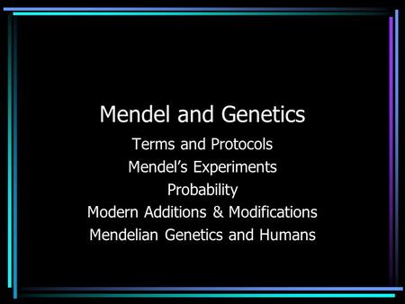 Mendel and Genetics Terms and Protocols Mendel’s Experiments Probability Modern Additions & Modifications Mendelian Genetics and Humans.