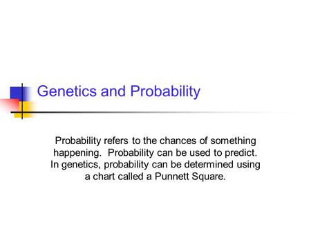 Genetics and Probability Probability refers to the chances of something happening. Probability can be used to predict. In genetics, probability can be.