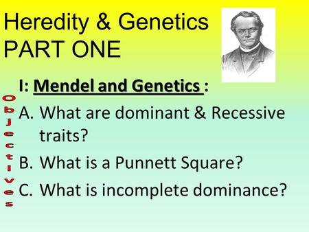 Heredity & Genetics PART ONE Mendel and Genetics I: Mendel and Genetics : A.What are dominant & Recessive traits? B.What is a Punnett Square? C.What is.