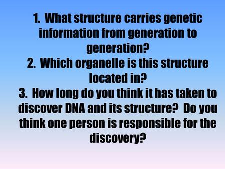 1. What structure carries genetic information from generation to generation? 2. Which organelle is this structure located in? 3. How long do you think.