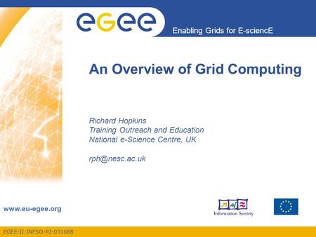 EGEE-II INFSO-RI-031688 Enabling Grids for E-sciencE www.eu-egee.org An Overview of Grid Computing Richard Hopkins Training Outreach and Education National.