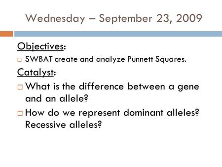 Wednesday – September 23, 2009 Objectives:  SWBAT create and analyze Punnett Squares. Catalyst:  What is the difference between a gene and an allele?