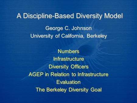 A Discipline-Based Diversity Model George C. Johnson University of California, Berkeley Numbers Infrastructure Diversity Officers AGEP in Relation to Infrastructure.