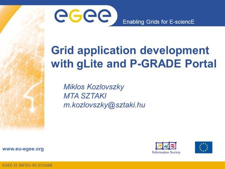 EGEE-II INFSO-RI-031688 Enabling Grids for E-sciencE www.eu-egee.org Grid application development with gLite and P-GRADE Portal Miklos Kozlovszky MTA SZTAKI.