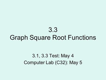 3.3 Graph Square Root Functions 3.1, 3.3 Test: May 4 Computer Lab (C32): May 5.