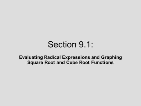 Section 9.1: Evaluating Radical Expressions and Graphing Square Root and Cube Root Functions.