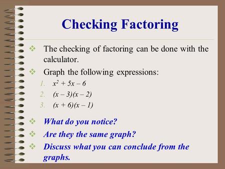 Checking Factoring  The checking of factoring can be done with the calculator.  Graph the following expressions: 1.x 2 + 5x – 6 2.(x – 3)(x – 2) 3.(x.